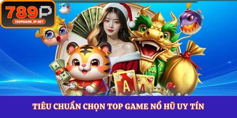Tiêu chuẩn chọn top game nổ hũ uy tín