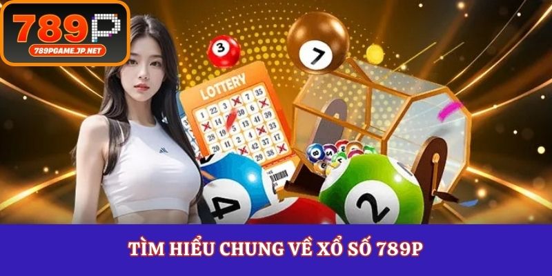 Tìm hiểu chung về xổ số 789P