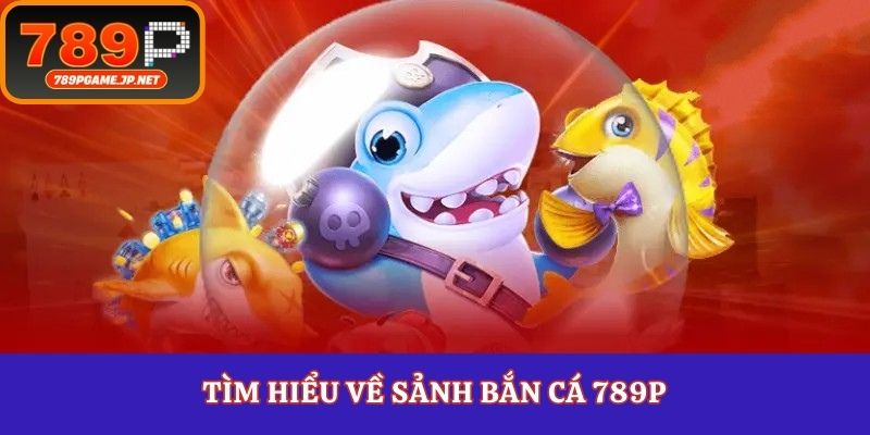 Tìm hiểu về sảnh bắn cá 789P